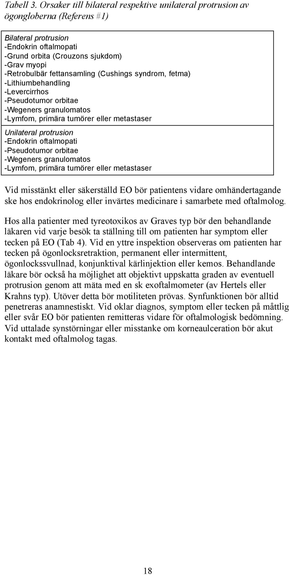 fettansamling (Cushings syndrom, fetma) -Lithiumbehandling -Levercirrhos -Pseudotumor orbitae -Wegeners granulomatos -Lymfom, primära tumörer eller metastaser Unilateral protrusion -Endokrin