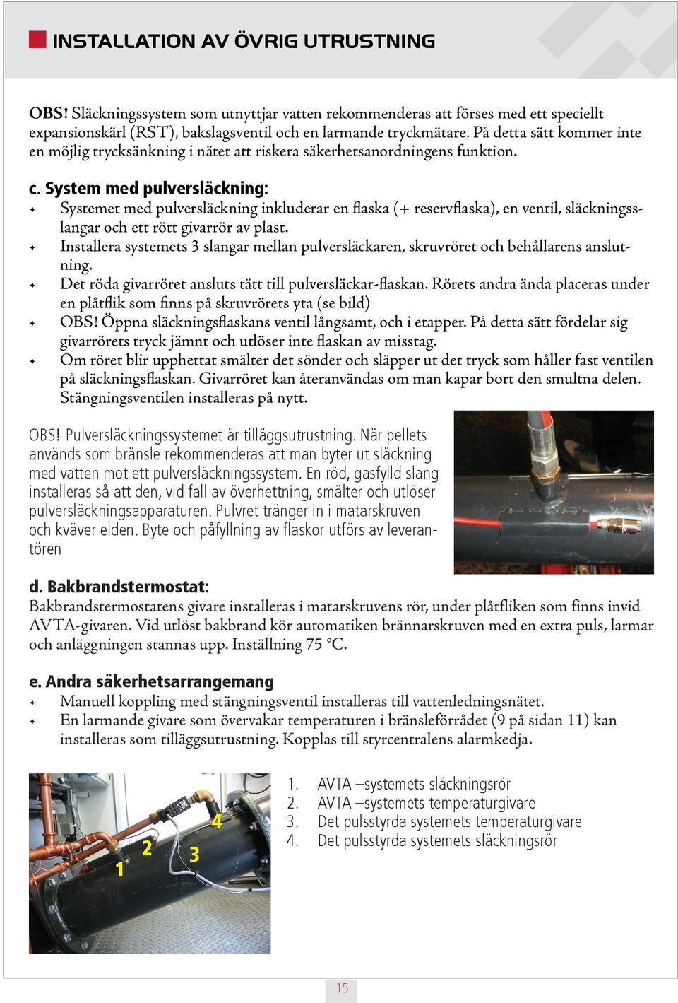 System med pulversläckning: Systemet med pulversläckning inkluderar en flaska (+ reservflaska), en ventil, släckningsslangar och ett rött givarrör av plast.