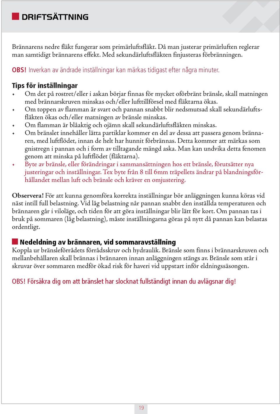 Tips för inställningar Om det på rostret/eller i askan börjar finnas för mycket oförbränt bränsle, skall matningen med brännarskruven minskas och/eller lufttillförsel med fläktarna ökas.