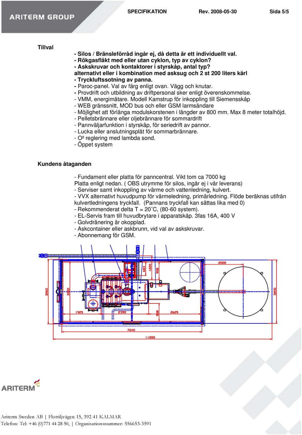 Vägg och knutar. - Provdrift och utbildning av driftpersonal sker enligt överenskommelse. - VMM, energimätare.