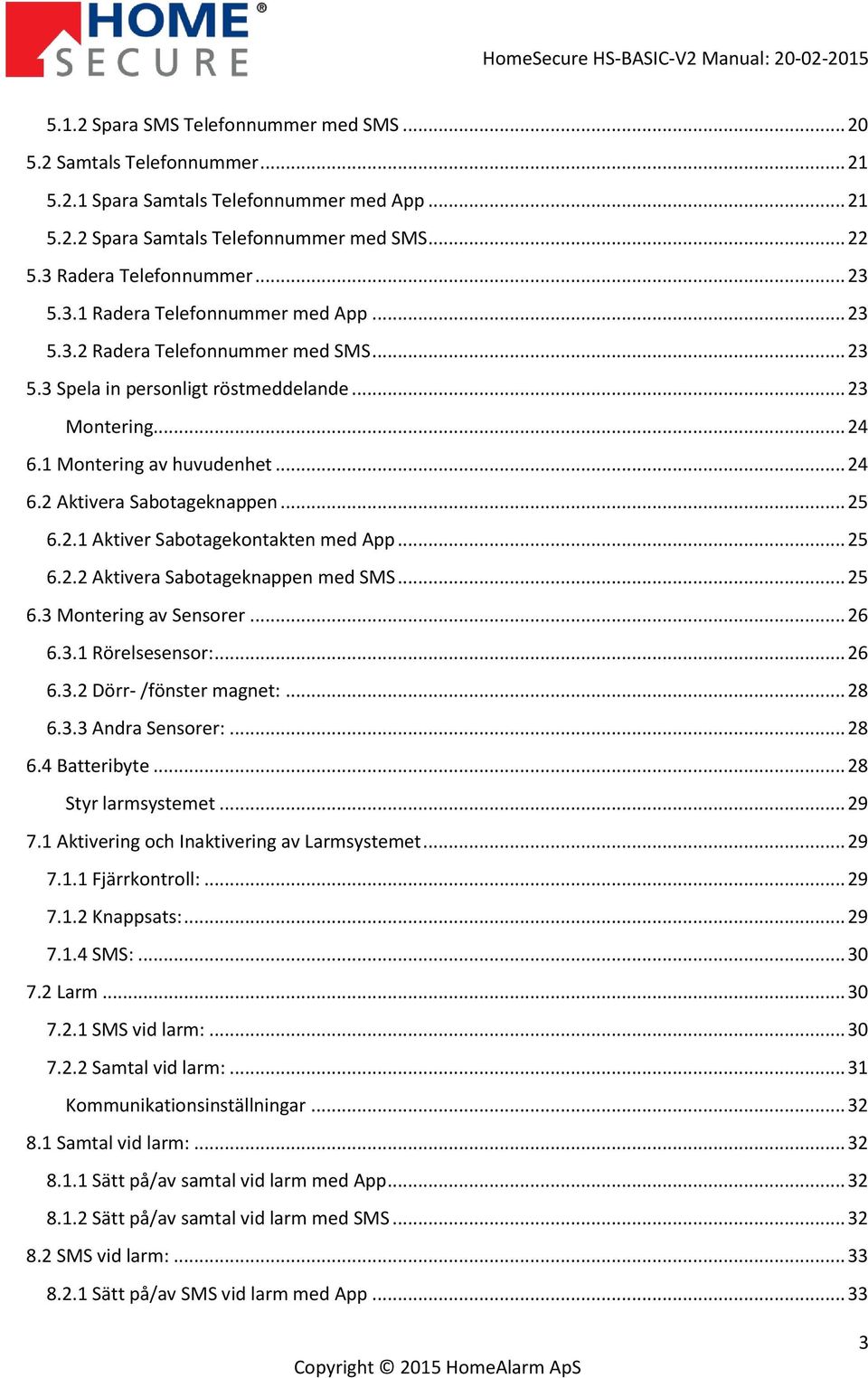 .. 25 6.2.1 Aktiver Sabotagekontakten med App... 25 6.2.2 Aktivera Sabotageknappen med SMS... 25 6.3 Montering av Sensorer... 26 6.3.1 Rörelsesensor:... 26 6.3.2 Dörr- /fönster magnet:... 28 6.3.3 Andra Sensorer:.
