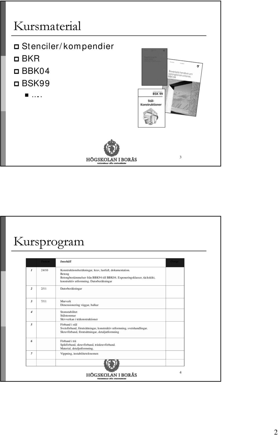 Datorberäkningar 2 2/11 Datorberäkningar 3 7/11 Murverk Dimensionering väggar, balkar 4 Stomstabilitet Stålstommar Skivverkan i träkonstruktioner 5 Förband i stål