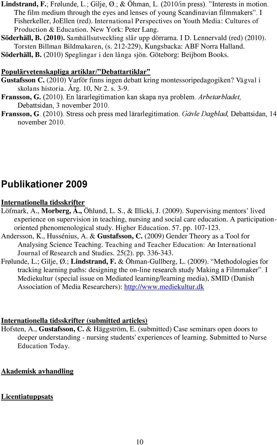 Torsten Billman Bildmakaren, (s. 212-229), Kungsbacka: ABF Norra Halland. Söderhäll, B. (2010) Speglingar i den långa sjön. Göteborg: Beijbom Books.