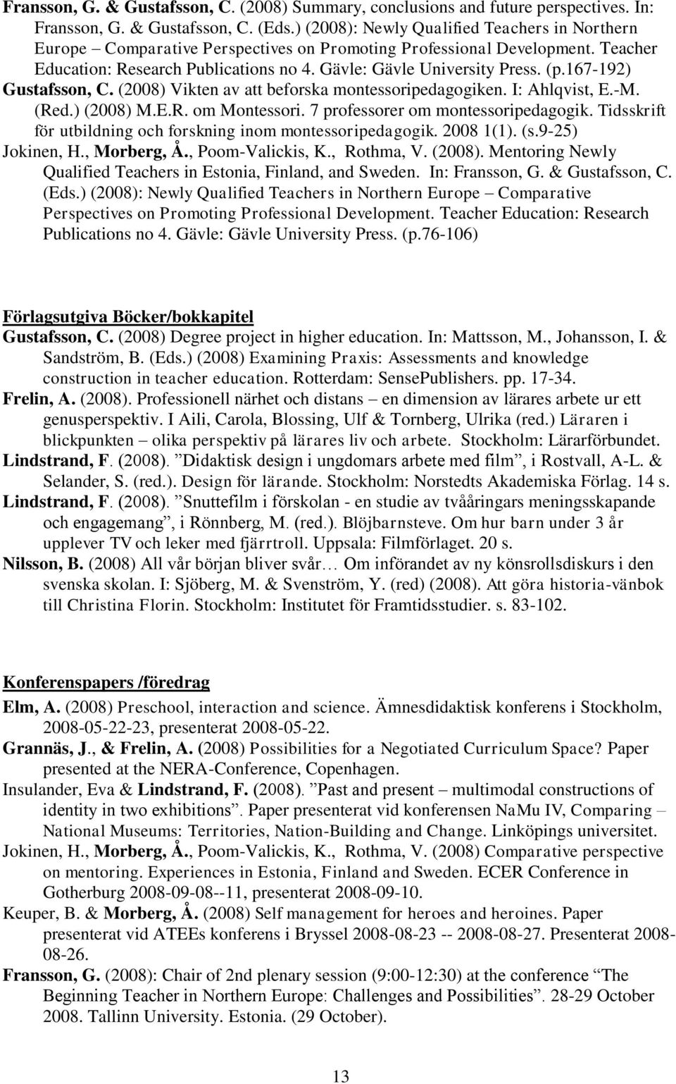 167-192) Gustafsson, C. (2008) Vikten av att beforska montessoripedagogiken. I: Ahlqvist, E.-M. (Red.) (2008) M.E.R. om Montessori. 7 professorer om montessoripedagogik.