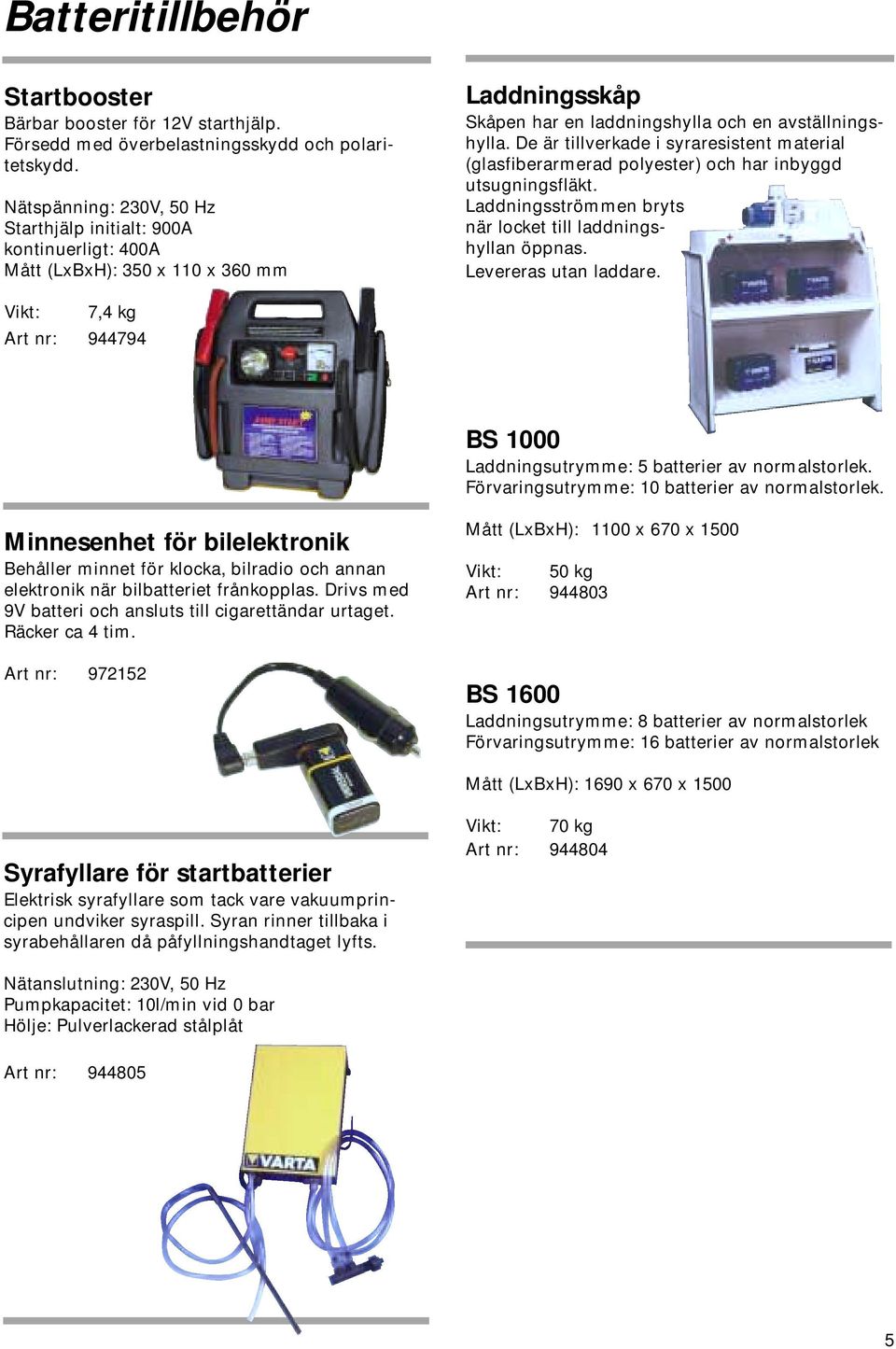 De är tillverkade i syraresistent material (glasfiberarmerad polyester) och har inbyggd utsugningsfläkt. Laddningsströmmen bryts när locket till laddningshyllan öppnas. Levereras utan laddare.