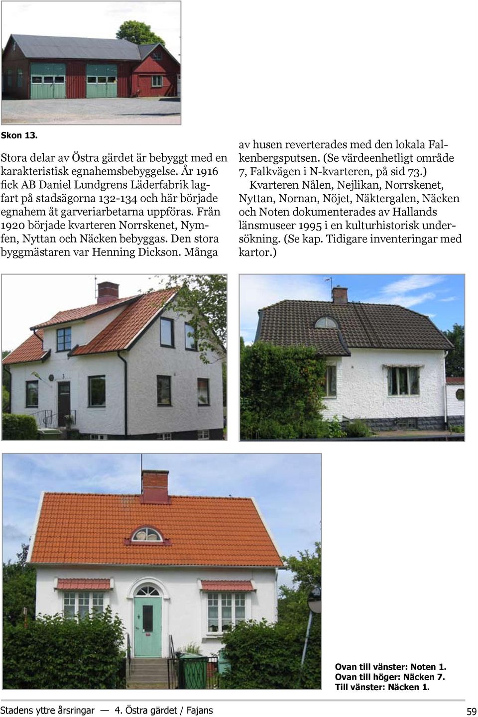 Från 1920 började kvarteren Norrskenet, Nymfen, Nyttan och Näcken bebyggas. Den stora byggmästaren var Henning Dickson. Många av husen reverterades med den lokala Falkenbergsputsen.