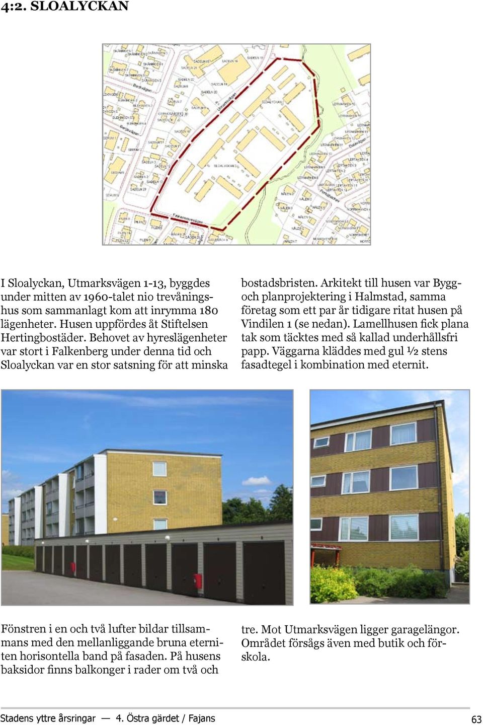 Arkitekt till husen var Byggoch planprojektering i Halmstad, samma företag som ett par år tidigare ritat husen på Vindilen 1 (se nedan).