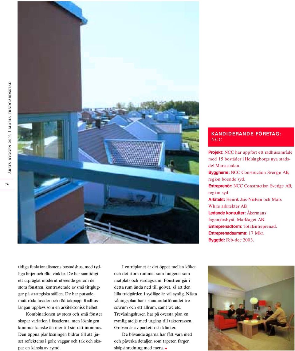 Entreprenadform: Totalentreprenad. Entreprenadsumma: 17 Mkr. Byggtid: Feb-dec 2003. tidiga funktionalismens bostadshus, med tydliga linjer och räta vinklar.
