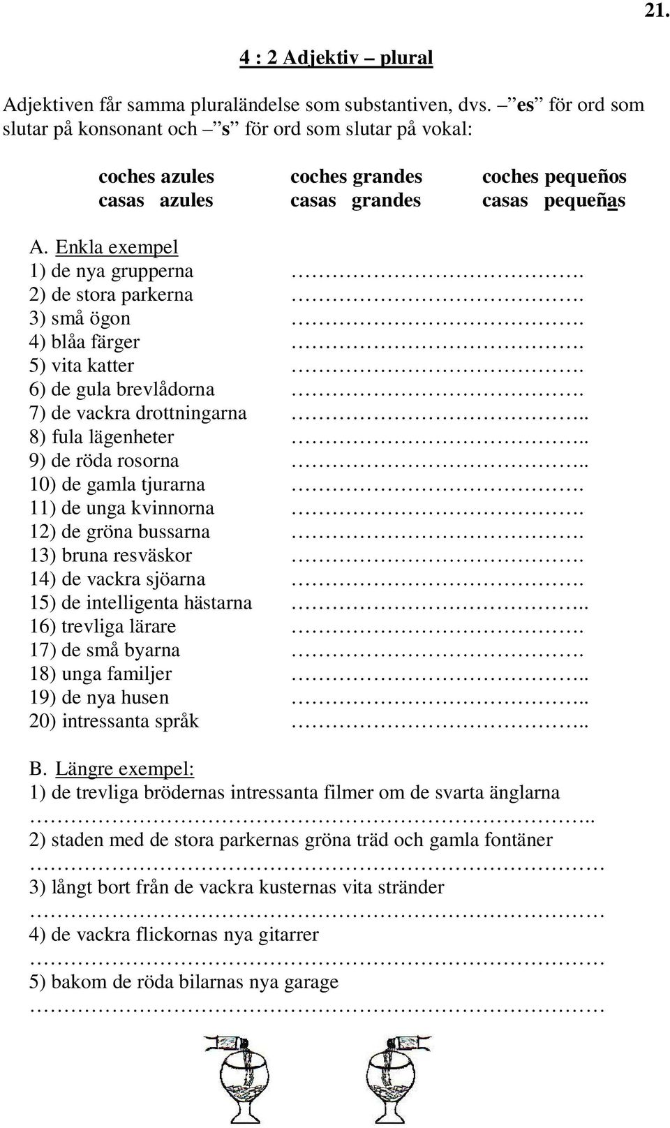 2) de stora parkerna. 3) små ögon. 4) blåa färger. 5) vita katter. 6) de gula brevlådorna. 7) de vackra drottningarna.. 8) fula lägenheter.. 9) de röda rosorna.. 10) de gamla tjurarna.