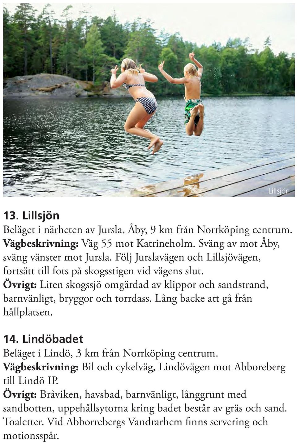 Lång backe att gå från hållplatsen. 14. Lindöbadet Beläget i Lindö, 3 km från Norrköping centrum. Vägbeskrivning: Bil och cykelväg, Lindövägen mot Abboreberg till Lindö IP.