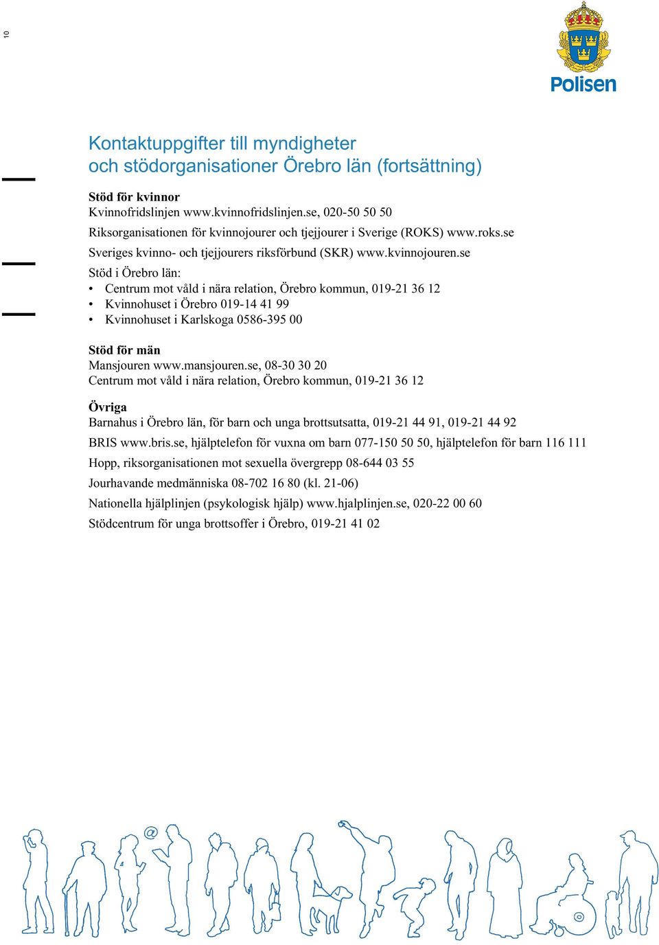 se Stöd i Örebro län: Centrum mot våld i nära relation, Örebro kommun, 019-21 36 12 Kvinnohuset i Örebro 019-14 41 99 Kvinnohuset i Karlskoga 0586-395 00 Stöd för män Mansjouren www.mansjouren.