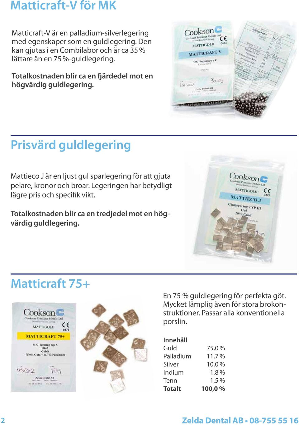 Legeringen har betydligt lägre pris och specifik vikt. Totalkostnaden blir ca en tredjedel mot en högvärdig guldlegering. Matticraft 75+ En 75 % guldlegering för perfekta göt.