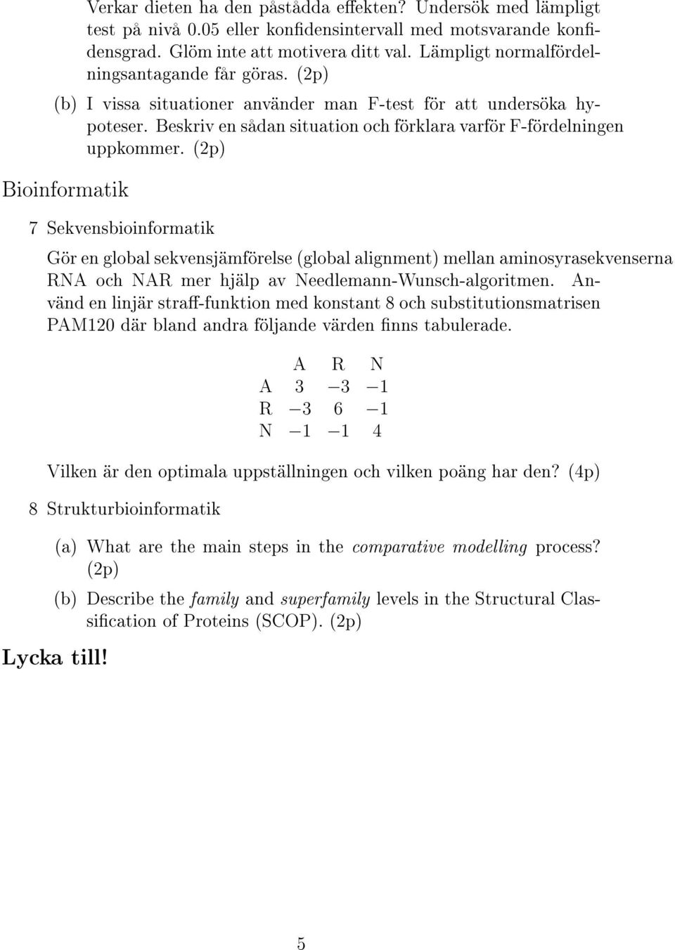 Bioinformatik 7 Sekvensbioinformatik Gör en global sekvensjämförelse (global alignment) mellan aminosyrasekvenserna RNA och NAR mer hjälp av Needlemann-Wunsch-algoritmen.