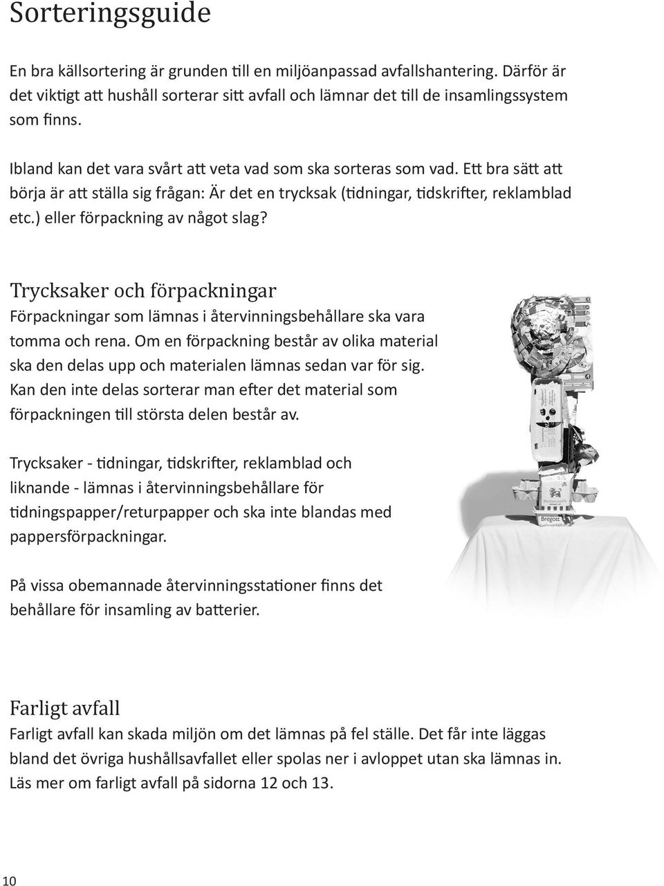 ) eller förpackning av något slag? Trycksaker och förpackningar Förpackningar som lämnas i återvinningsbehållare ska vara tomma och rena.