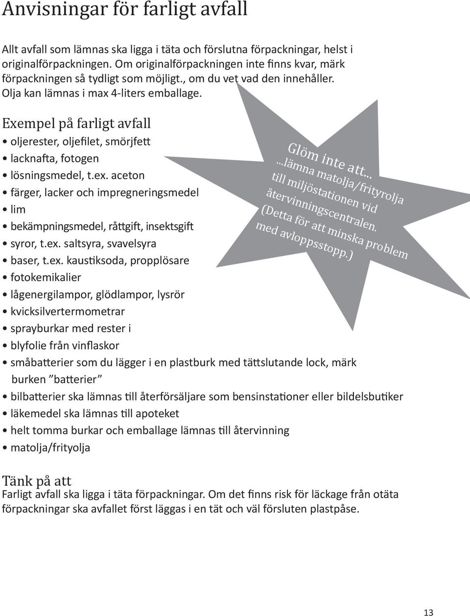 Exempel på farligt avfall oljerester, oljefilet, smörjfett lacknafta, fotogen lösningsmedel, t.ex. aceton färger, lacker och impregneringsmedel lim bekämpningsmedel, råttgift, insektsgift syror, t.ex. saltsyra, svavelsyra baser, t.