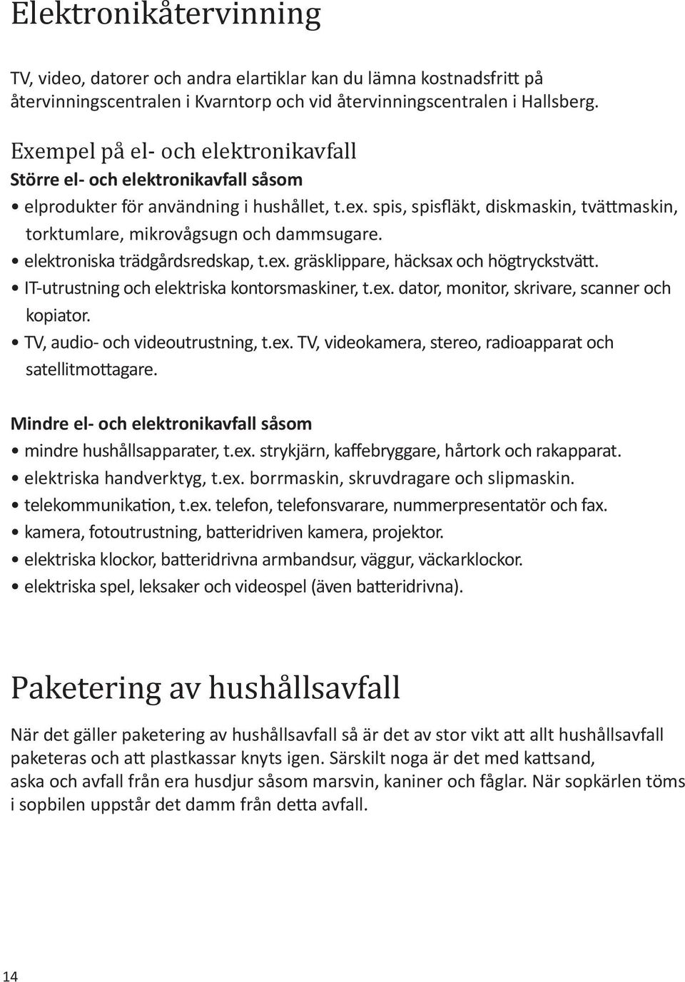 spis, spisfläkt, diskmaskin, tvättmaskin, torktumlare, mikrovågsugn och dammsugare. elektroniska trädgårdsredskap, t.ex. gräsklippare, häcksax och högtryckstvätt.
