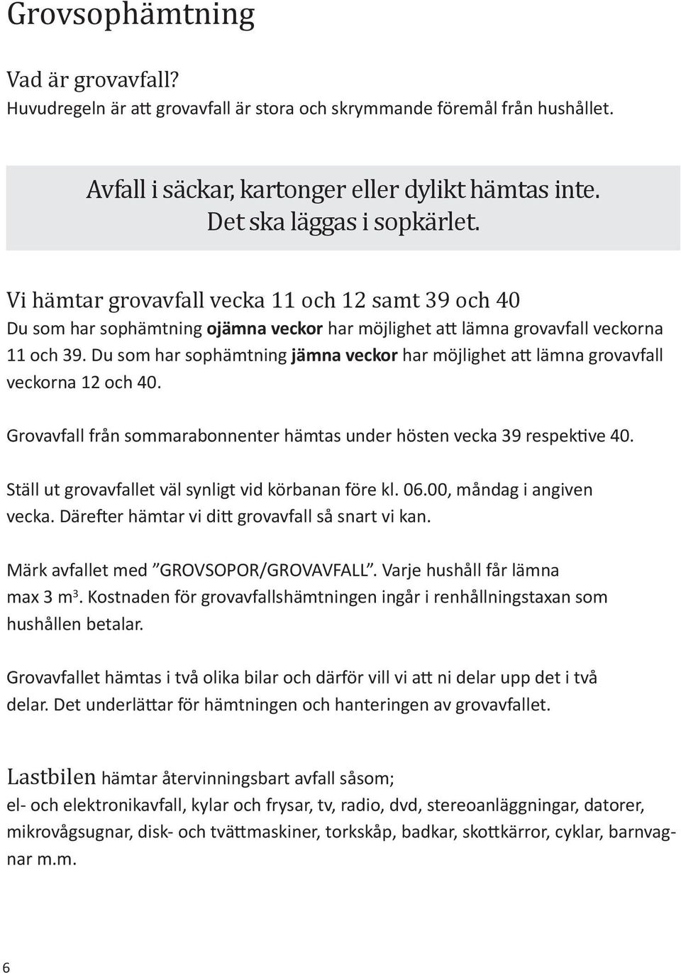 Du som har sophämtning jämna veckor har möjlighet att lämna grovavfall veckorna 12 och 40. Grovavfall från sommarabonnenter hämtas under hösten vecka 39 respektive 40.