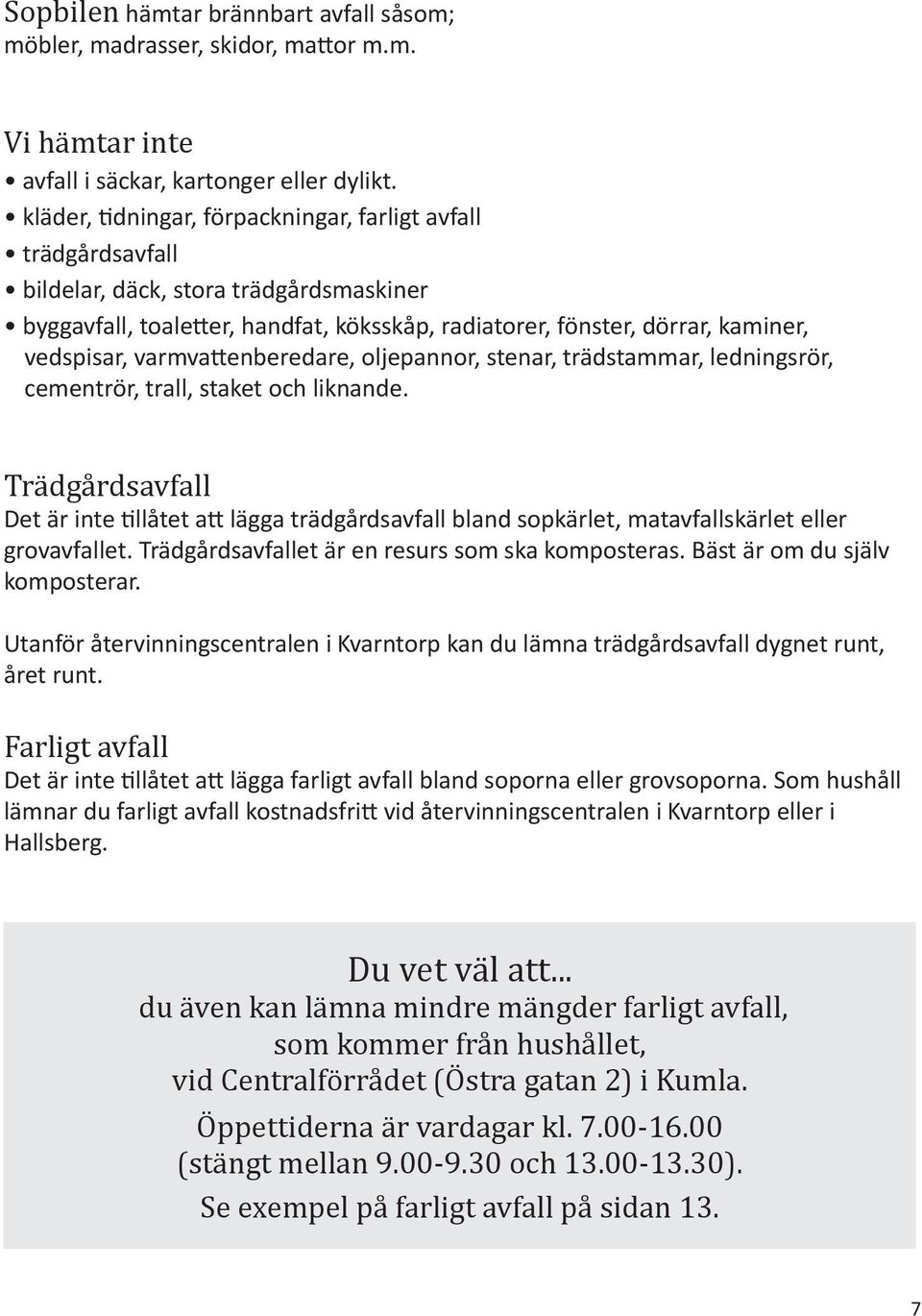 varmvattenberedare, oljepannor, stenar, trädstammar, ledningsrör, cementrör, trall, staket och liknande.