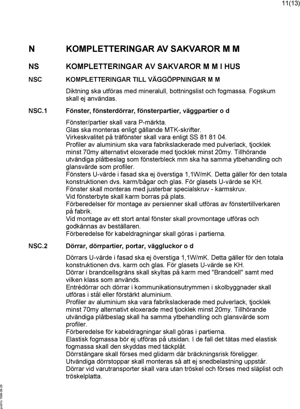 Fogskum skall ej användas. Fönster, fönsterdörrar, fönsterpartier, väggpartier o d Fönster/partier skall vara P-märkta. Glas ska monteras enligt gällande MTK-skrifter.