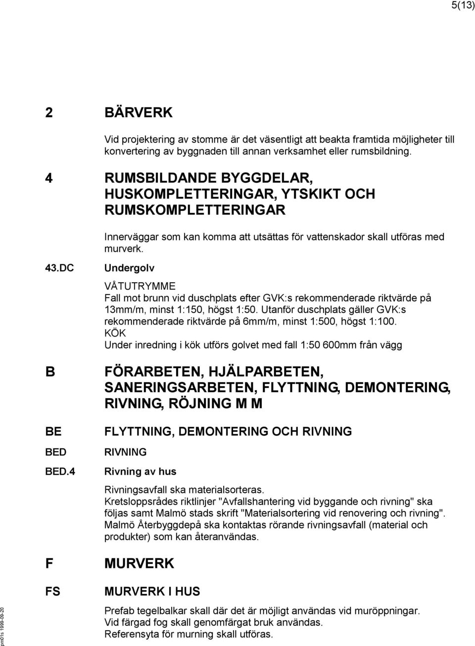 4 F FS Undergolv VÅTUTRYMME Fall mot brunn vid duschplats efter GVK:s rekommenderade riktvärde på 13mm/m, minst 1:150, högst 1:50.