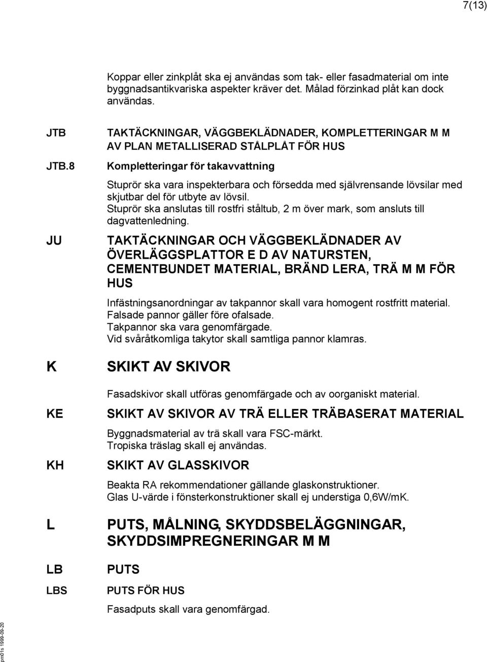 självrensande lövsilar med skjutbar del för utbyte av lövsil. Stuprör ska anslutas till rostfri ståltub, 2 m över mark, som ansluts till dagvattenledning.
