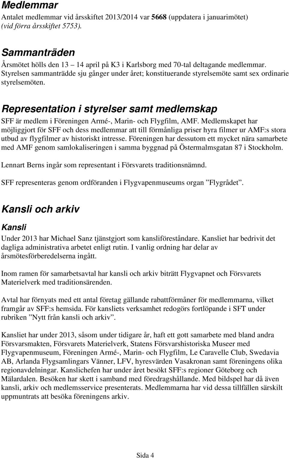 Styrelsen sammanträdde sju gånger under året; konstituerande styrelsemöte samt sex ordinarie styrelsemöten.