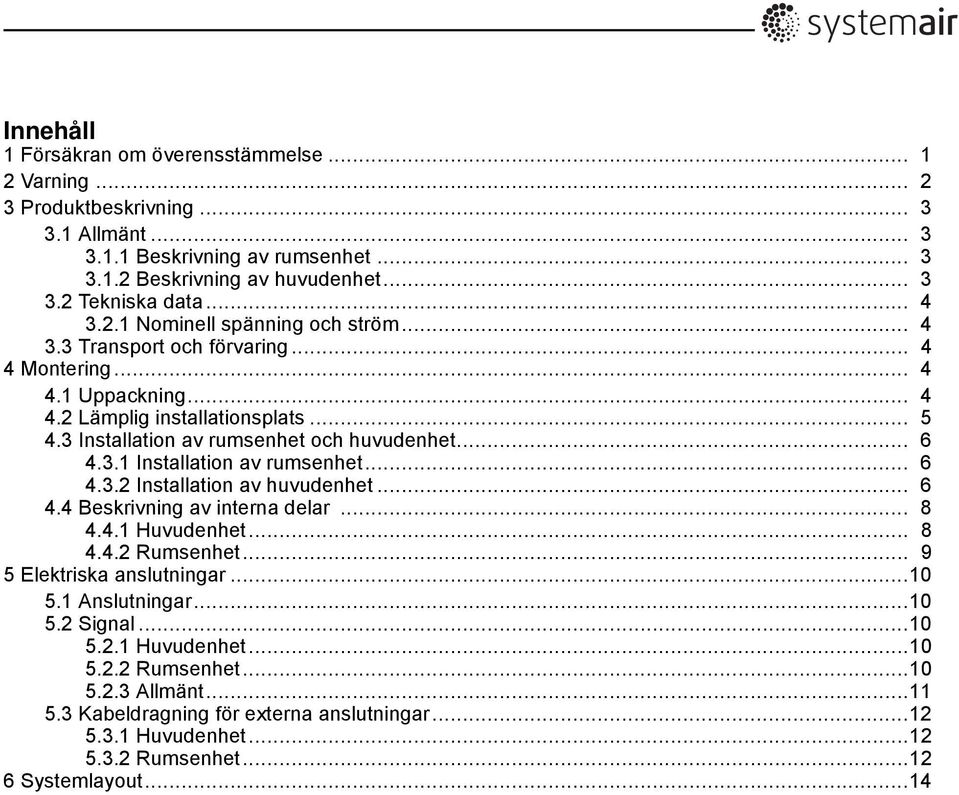 .. 6 4.3.1 Installation av rumsenhet... 6 4.3.2 Installation av huvudenhet... 6 4.4 Beskrivning av interna delar... 8 4.4.1 Huvudenhet... 8 4.4.2 Rumsenhet... 9 5 Elektriska anslutningar...10 5.
