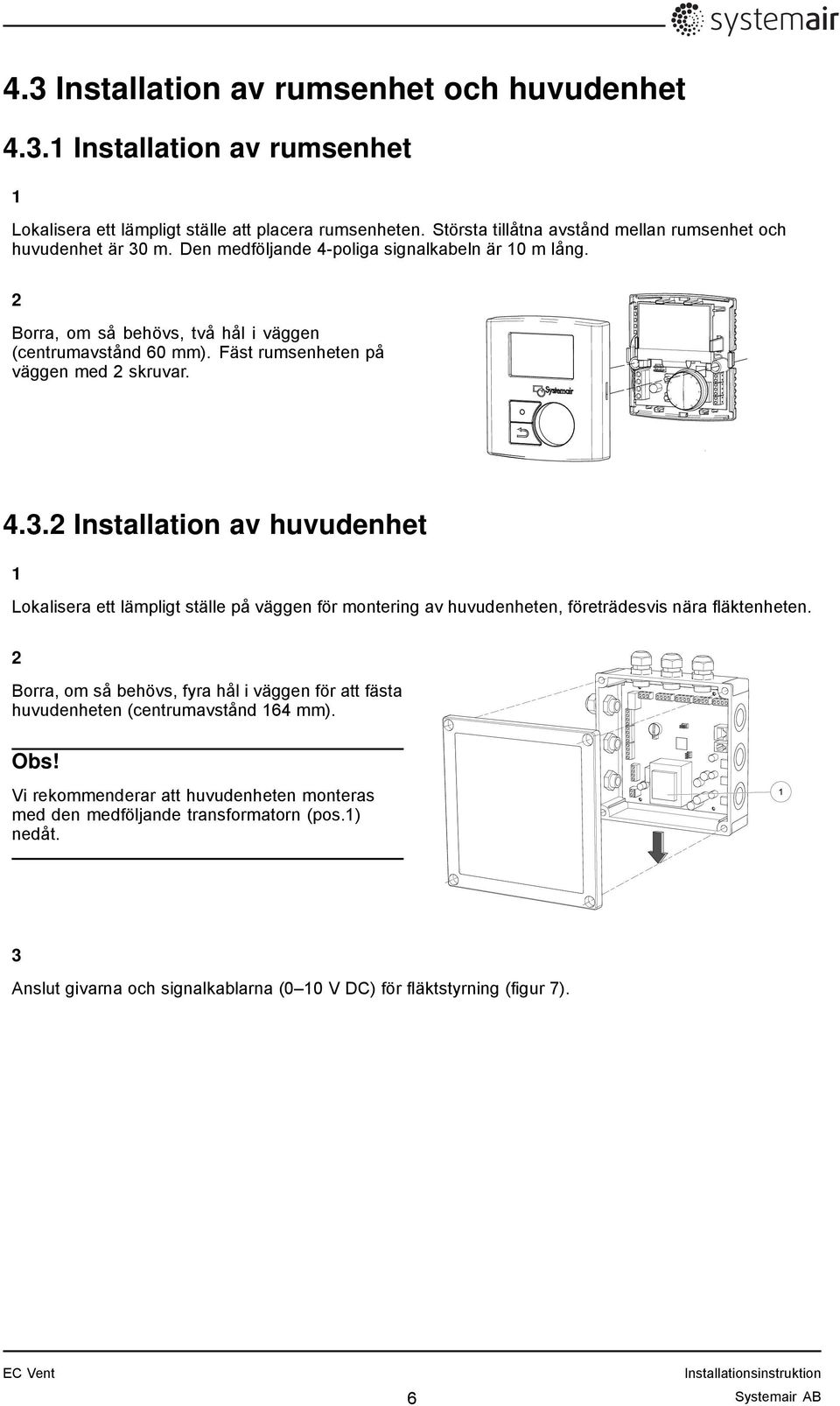 Fäst rumsenheten på väggen med 2 skruvar. 4.3.2 Installation av huvudenhet 1 Lokalisera ett lämpligt ställe på väggen för montering av huvudenheten, företrädesvis nära fläktenheten.