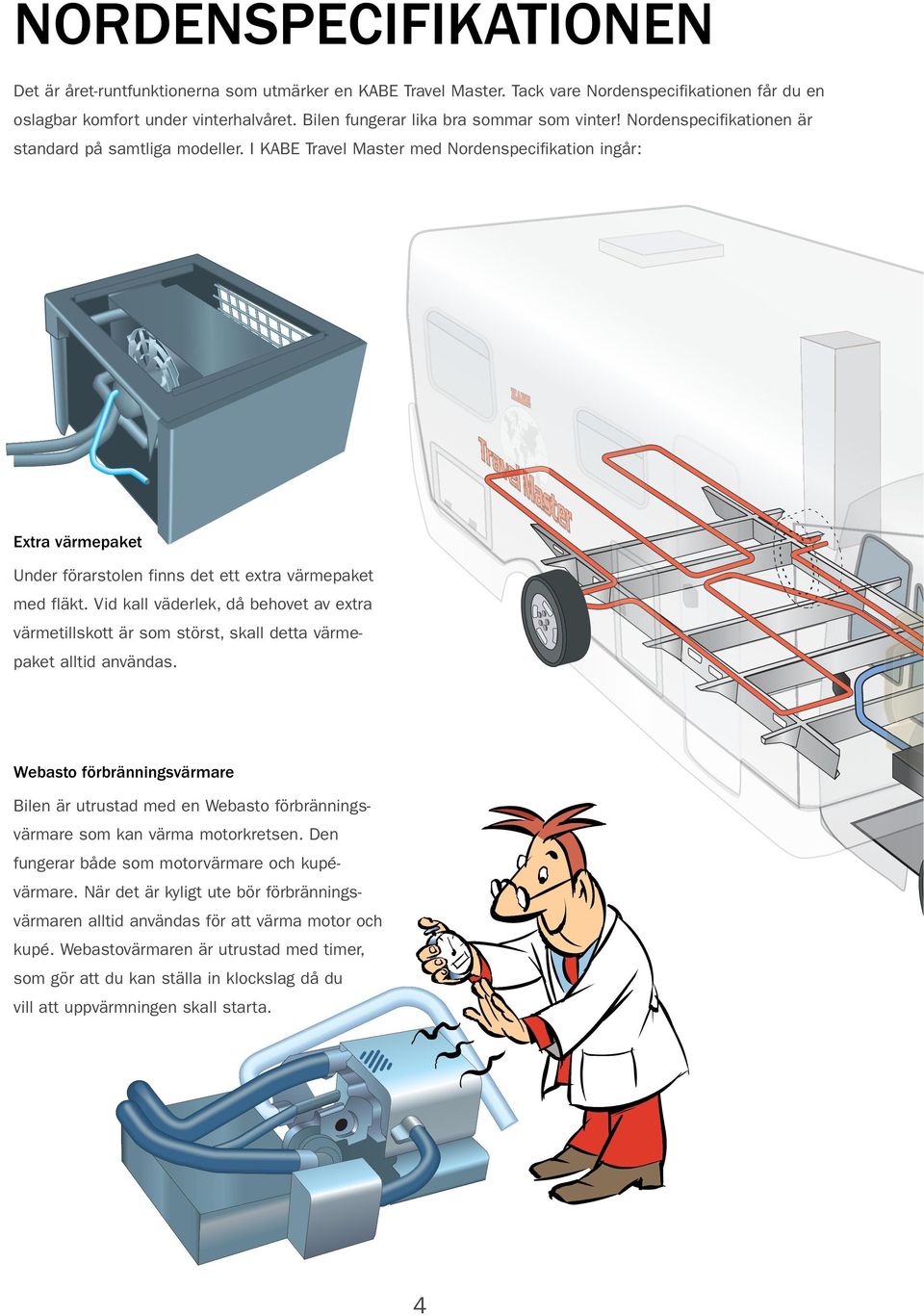 I KABE Travel Master med Nordenspecifikation ingår: Extra värmepaket Under förarstolen finns det ett extra värmepaket med fläkt.