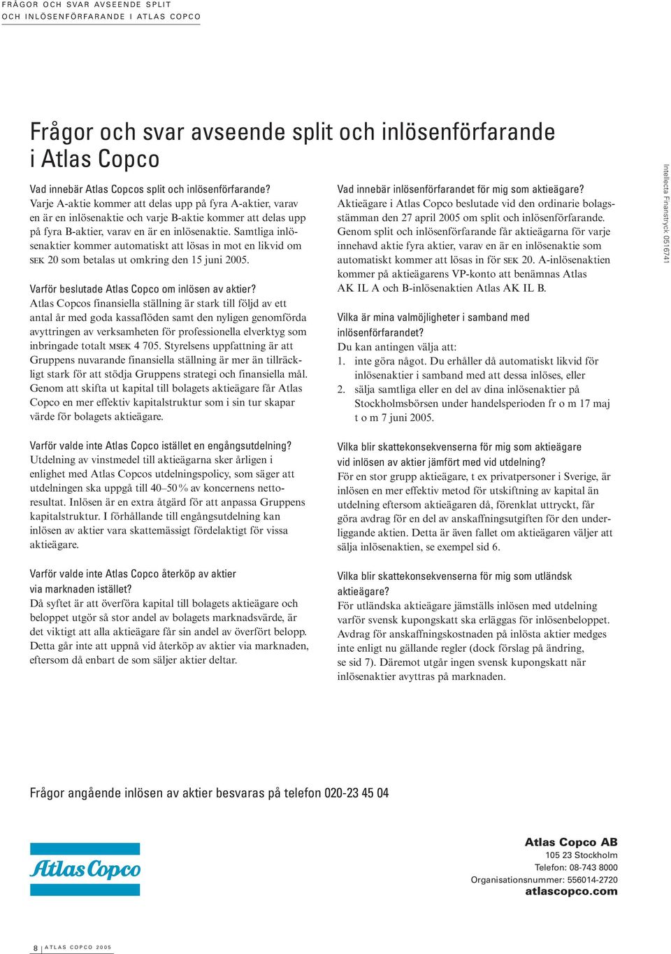 Samtliga inlösenaktier kommer automatiskt att lösas in mot en likvid om SEK 20 som betalas ut omkring den 15 juni 2005. Varför beslutade Atlas Copco om inlösen av aktier?