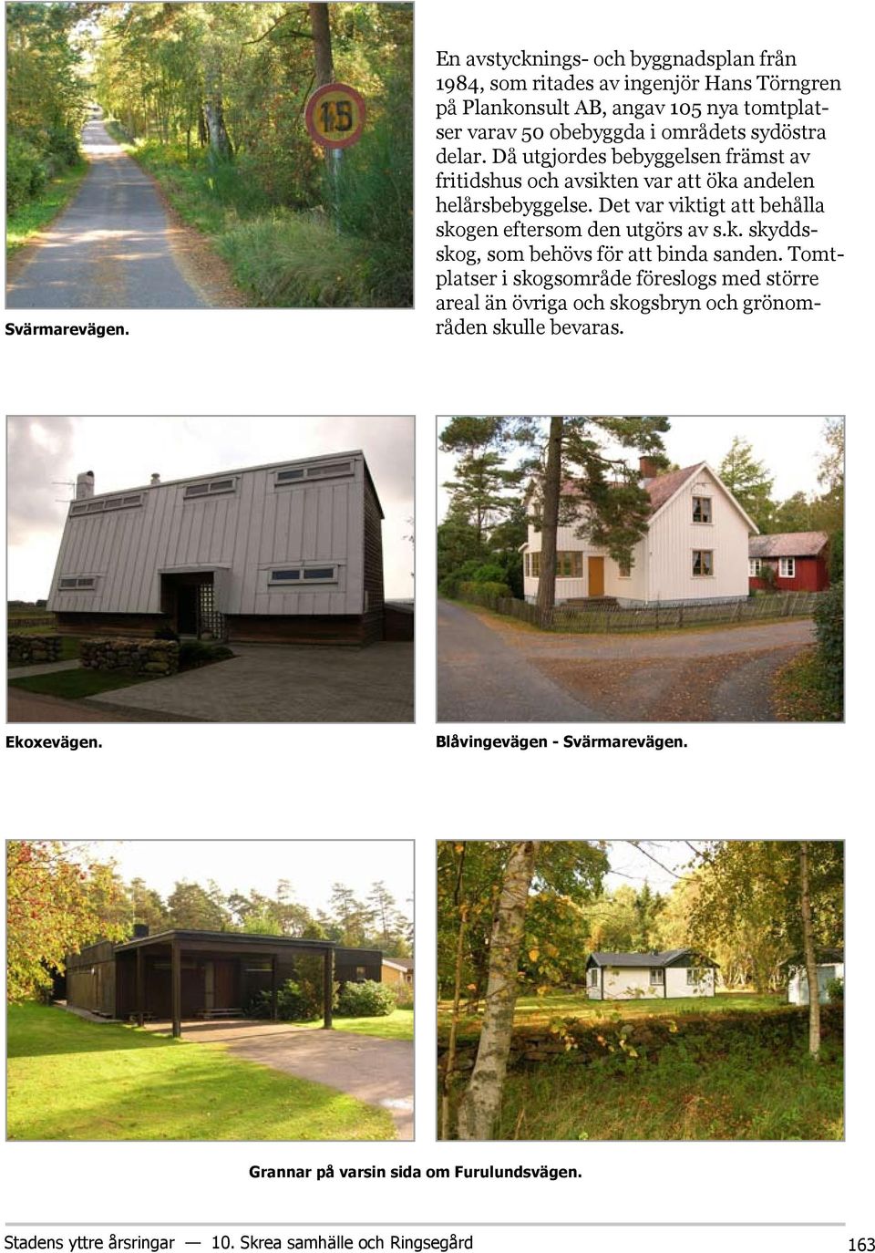 sydöstra delar. Då utgjordes bebyggelsen främst av fritidshus och avsikten var att öka andelen helårsbebyggelse.