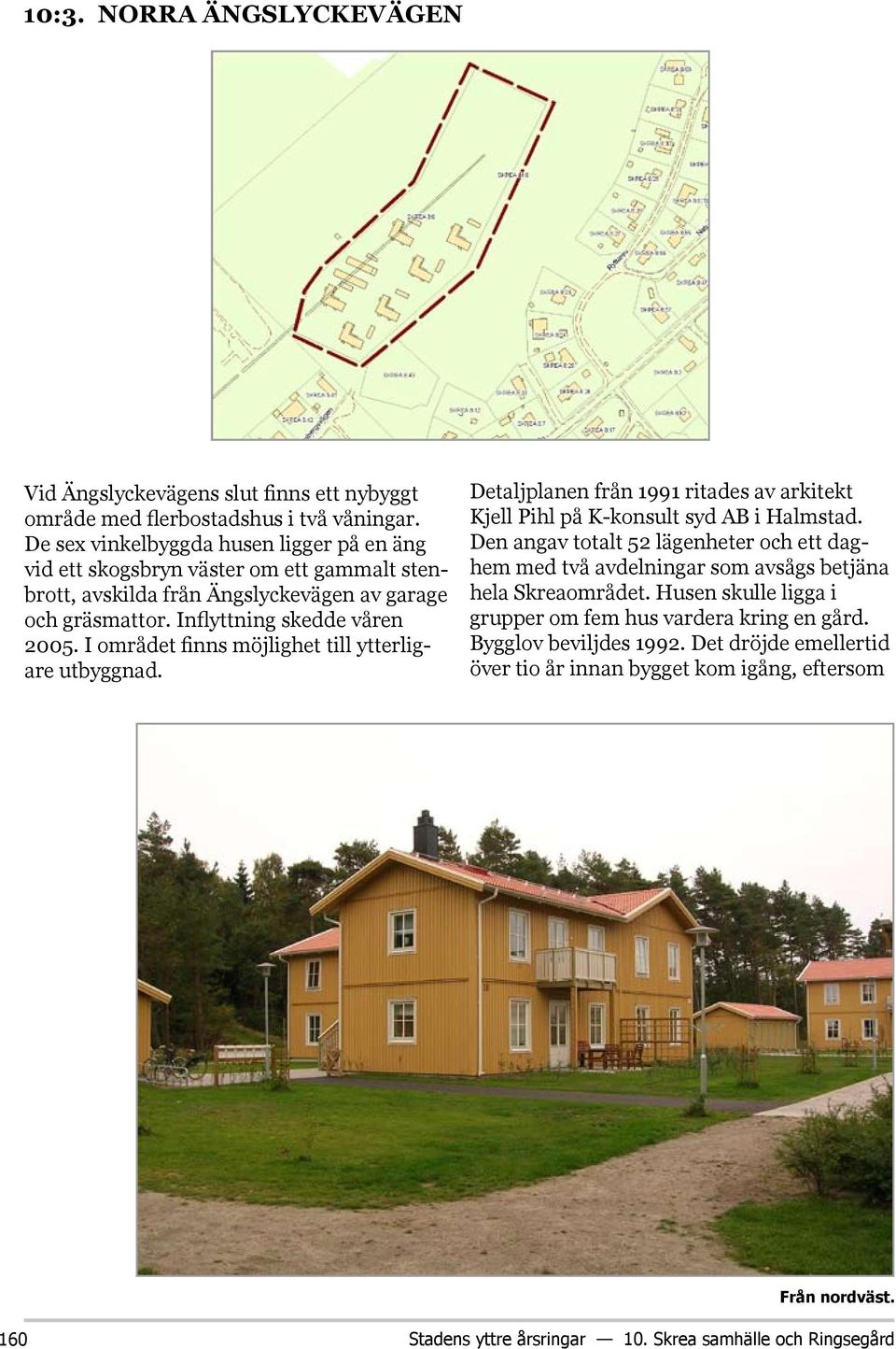 I området finns möjlighet till ytterligare utbyggnad. Detaljplanen från 1991 ritades av arkitekt Kjell Pihl på K-konsult syd AB i Halmstad.