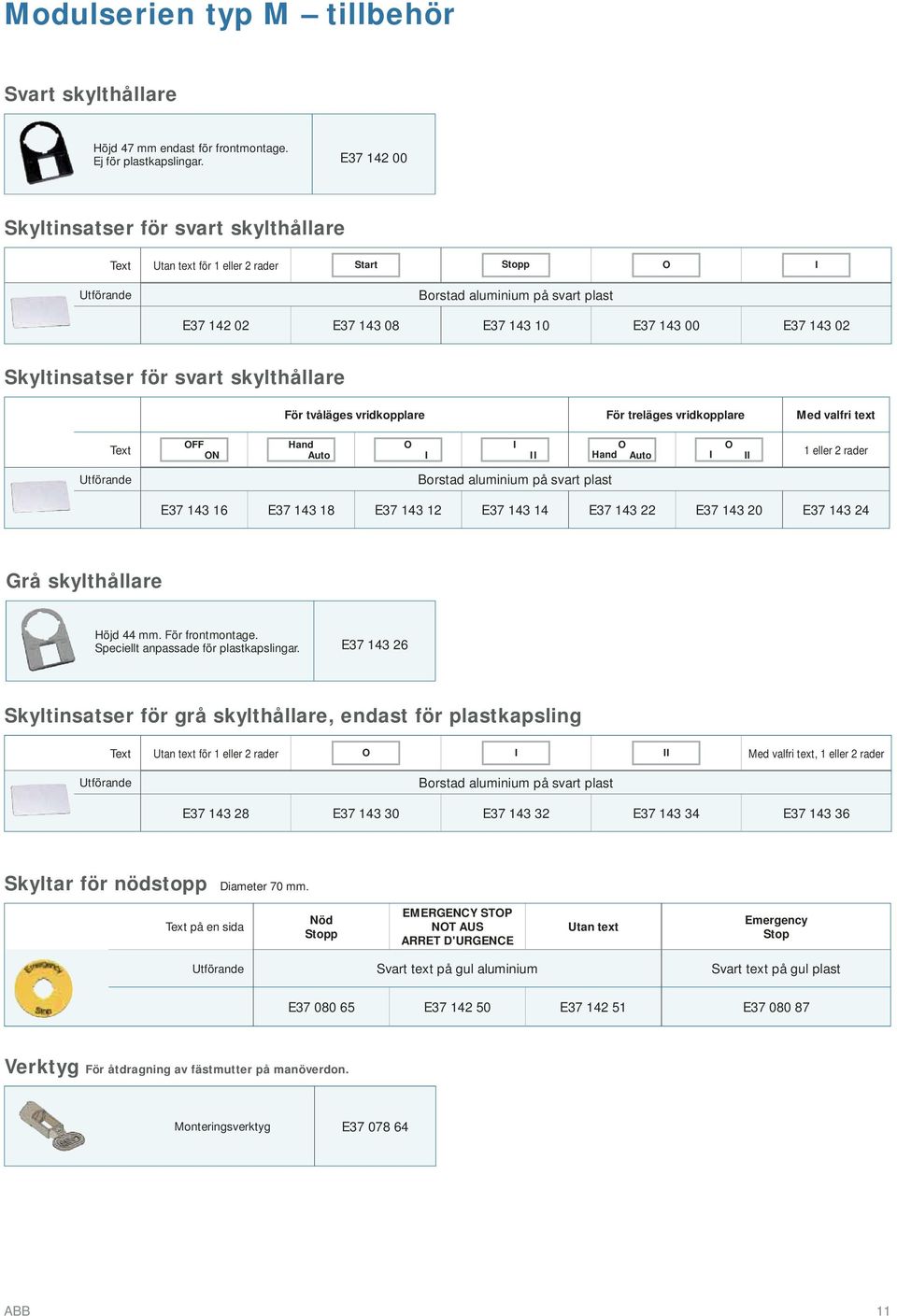 Skyltinsatser för svart skylthållare För tvåläges vridkopplare För treläges vridkopplare Med valfri text Text OFF ON Hand Auto O I I II O Hand Auto I O II 1 eller 2 rader Utförande Borstad aluminium