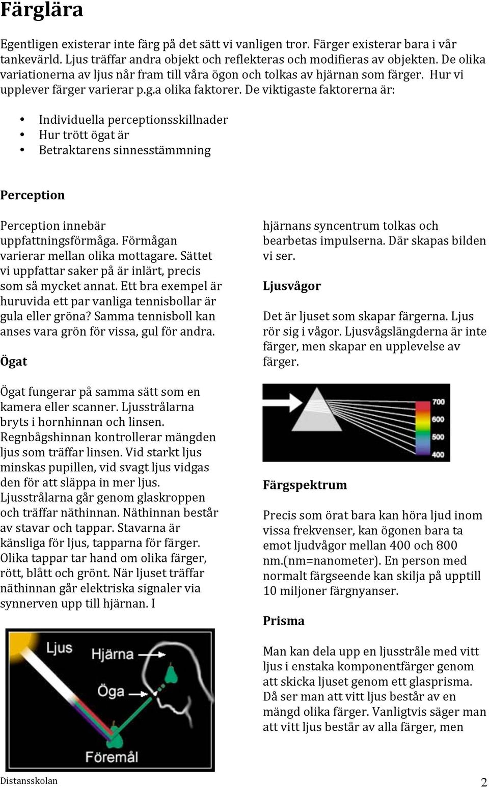 De viktigaste faktorerna är: Individuella perceptionsskillnader Hur trött ögat är Betraktarens sinnesstämmning Perception Perception innebär uppfattningsförmåga.