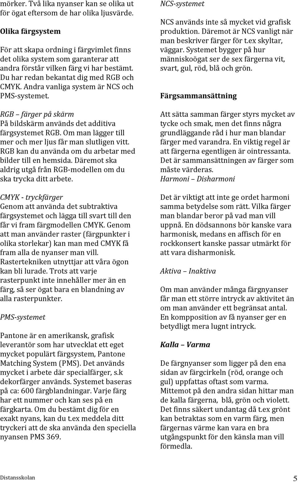 Andra vanliga system är NCS och PMS systemet. RGB färger på skärm På bildskärm används det additiva färgsystemet RGB. Om man lägger till mer och mer ljus får man slutligen vitt.