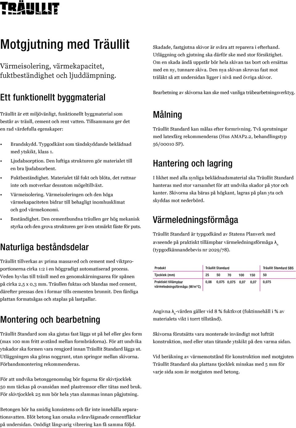 till en bra ljudabsorbent Fuktbeständighet Materialet tål fukt och blöta, det ruttnar inte och motverkar dessutom mögeltillväxt Värmeisolering Värmeisoleringen och den höga värmekapaciteten bidrar