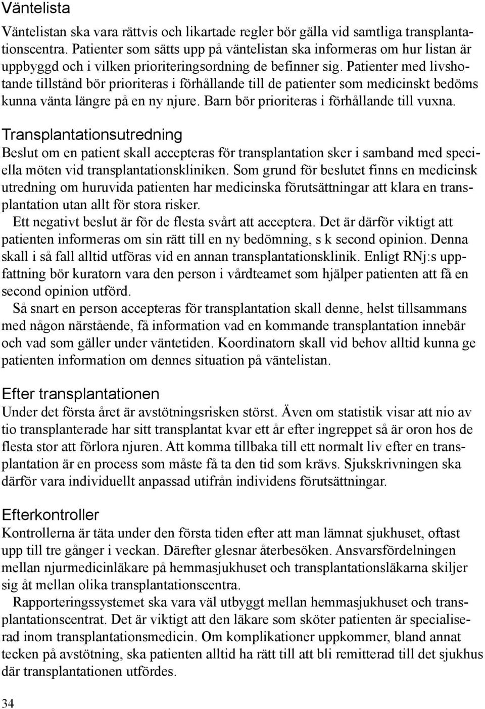 Patienter med livshotande tillstånd bör prioriteras i förhållande till de patienter som medicinskt bedöms kunna vänta längre på en ny njure. Barn bör prioriteras i förhållande till vuxna.