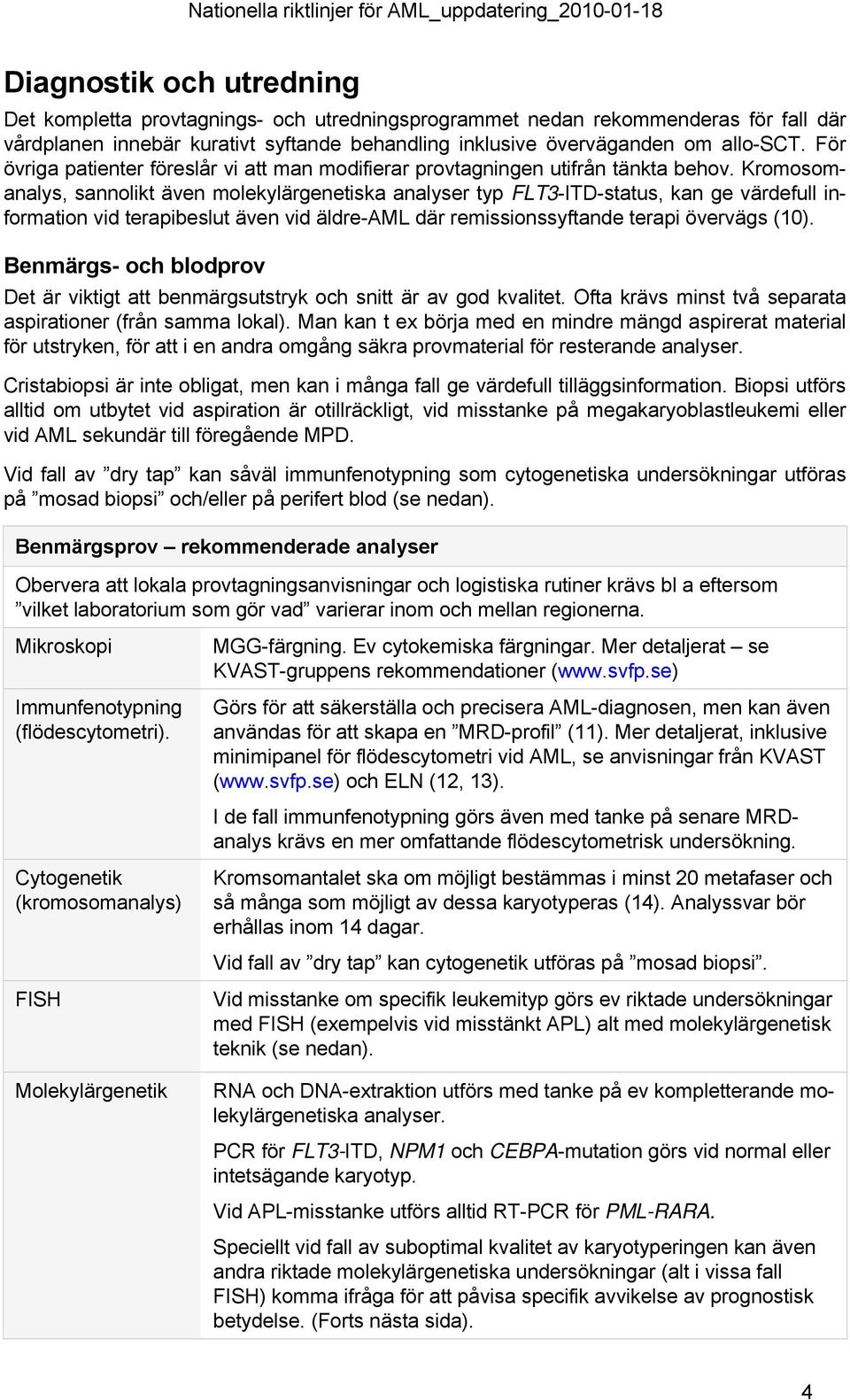 Kromosomanalys, sannolikt även molekylärgenetiska analyser typ FLT3-ITD-status, kan ge värdefull information vid terapibeslut även vid äldre-aml där remissionssyftande terapi övervägs (10).