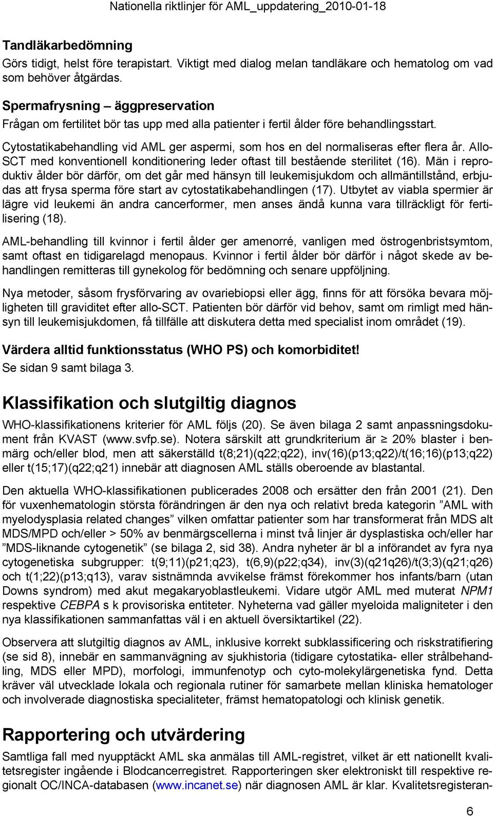 Cytostatikabehandling vid AML ger aspermi, som hos en del normaliseras efter flera år. Allo- SCT med konventionell konditionering leder oftast till bestående sterilitet (16).