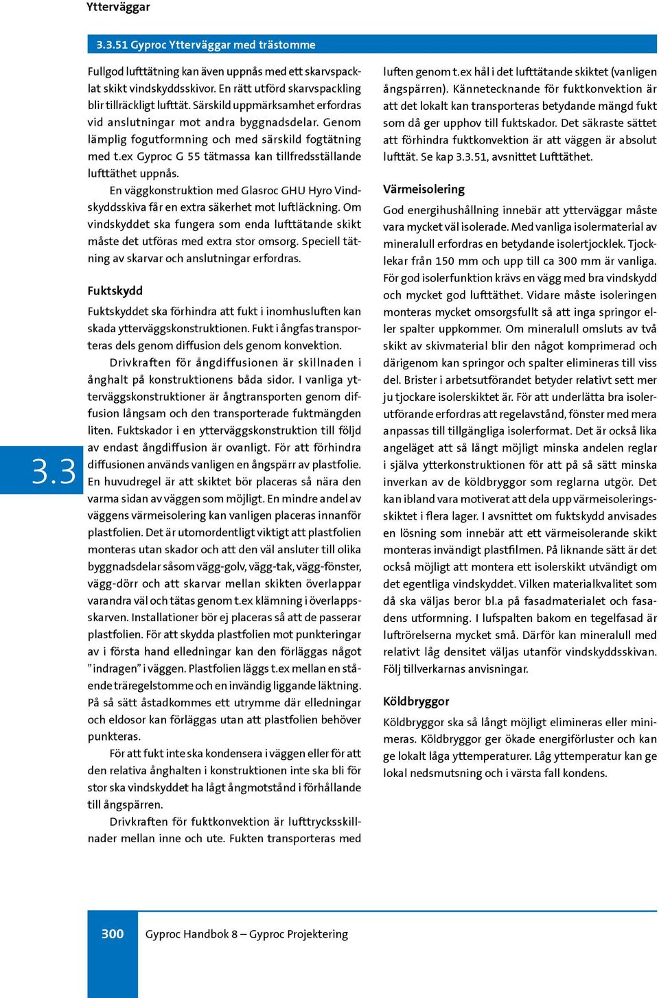 ex Gyproc G 55 tätmassa kan tillfredsställande lufttäthet uppnås. En väggkonstruktion med Glasroc GHU Hyro Vindskyddsskiva får en extra säkerhet mot luftläckning.