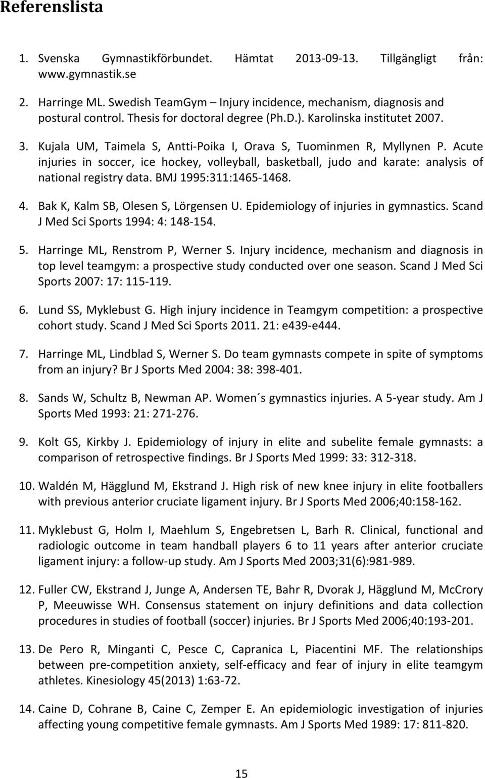 Acute injuries in soccer, ice hockey, volleyball, basketball, judo and karate: analysis of national registry data. BMJ 1995:311:1465-1468. 4. Bak K, Kalm SB, Olesen S, Lörgensen U.