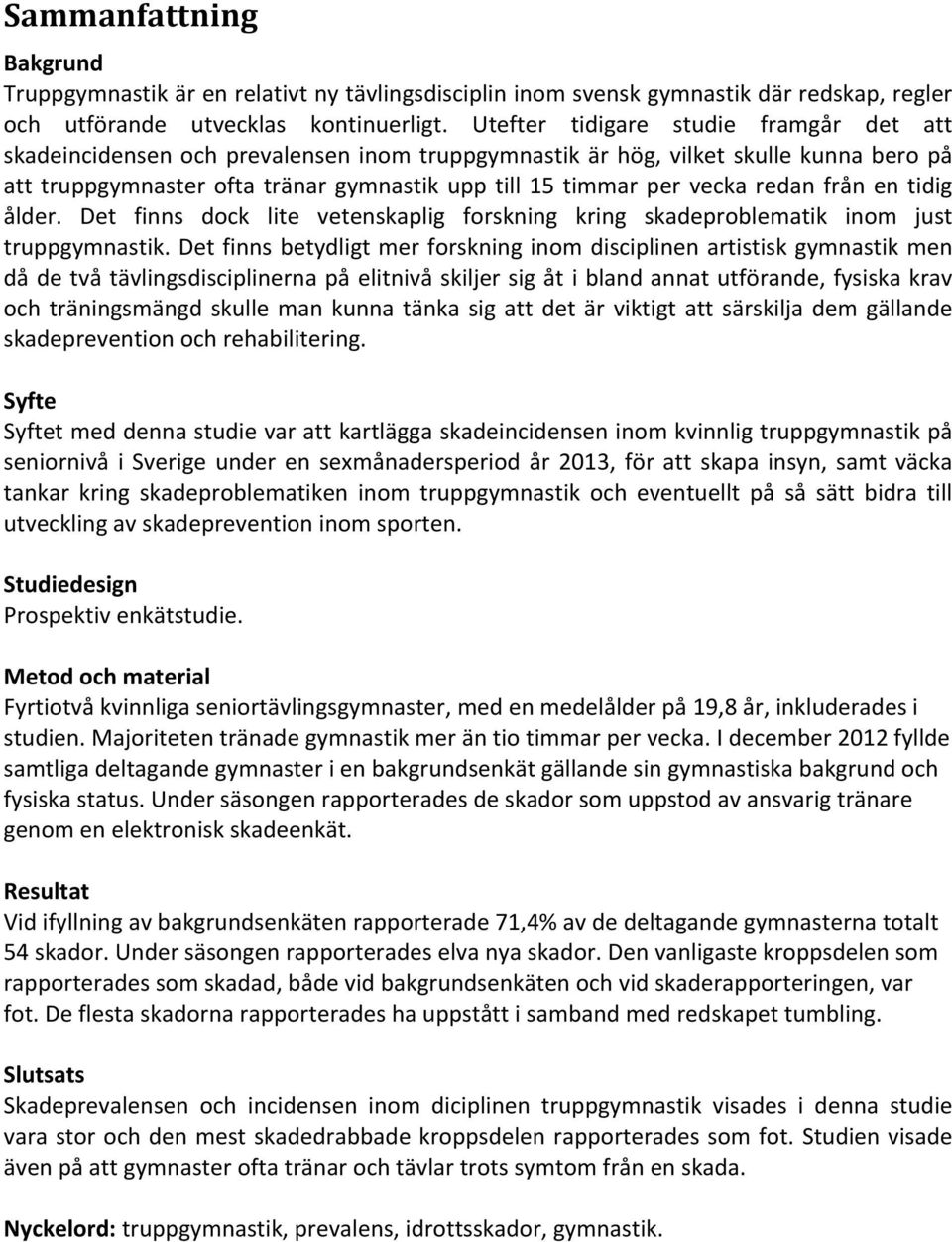 redan från en tidig ålder. Det finns dock lite vetenskaplig forskning kring skadeproblematik inom just truppgymnastik.