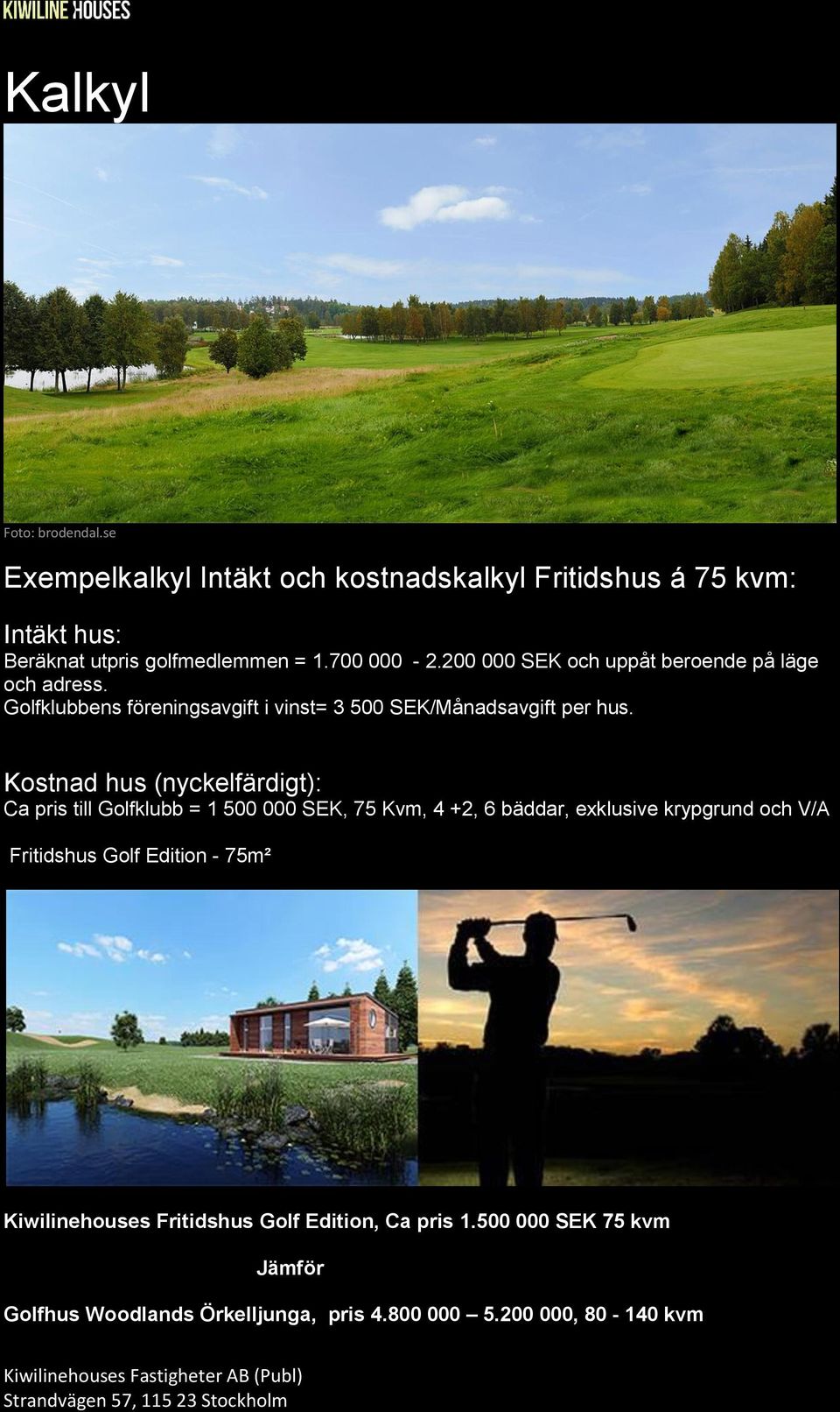 Kostnad hus (nyckelfärdigt): Ca pris till Golfklubb = 1 500 000 SEK, 75 Kvm, 4 +2, 6 bäddar, exklusive krypgrund och V/A Fritidshus Golf