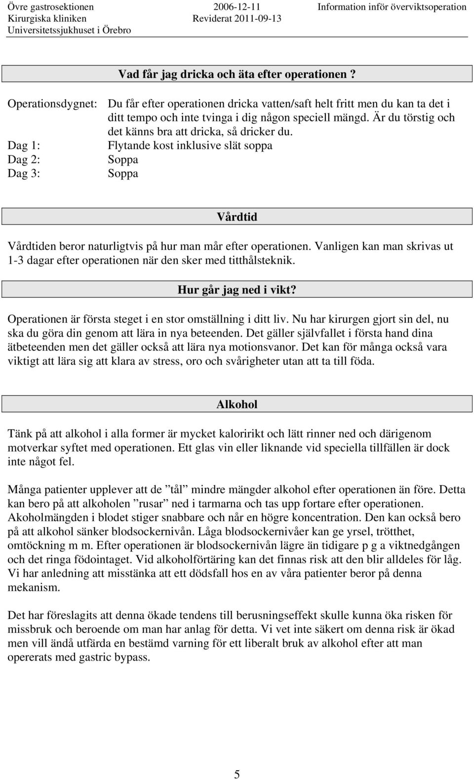 Vanligen kan man skrivas ut 1-3 dagar efter operationen när den sker med titthålsteknik. Hur går jag ned i vikt? Operationen är första steget i en stor omställning i ditt liv.