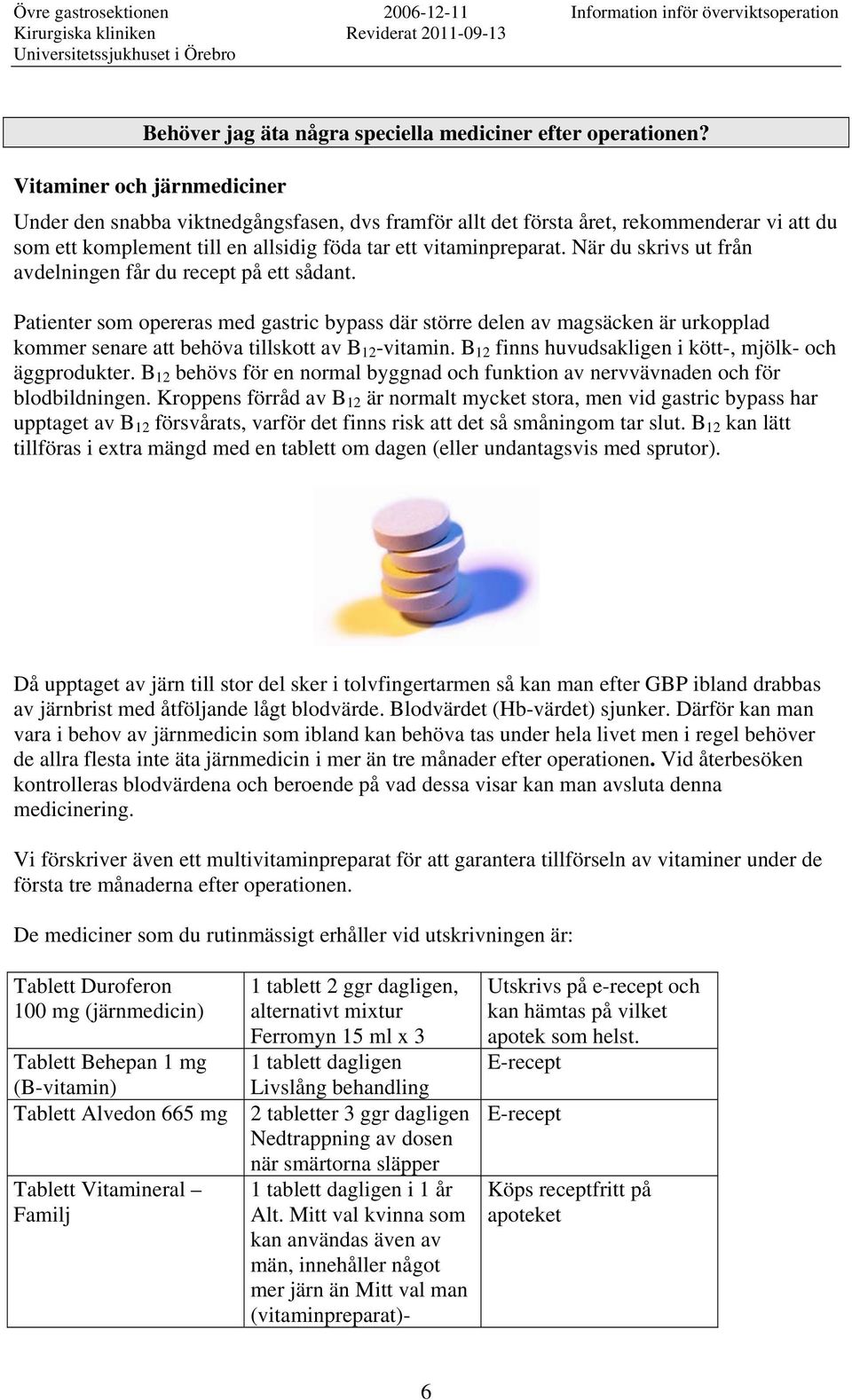 När du skrivs ut från avdelningen får du recept på ett sådant. Patienter som opereras med gastric bypass där större delen av magsäcken är urkopplad kommer senare att behöva tillskott av B 12 -vitamin.