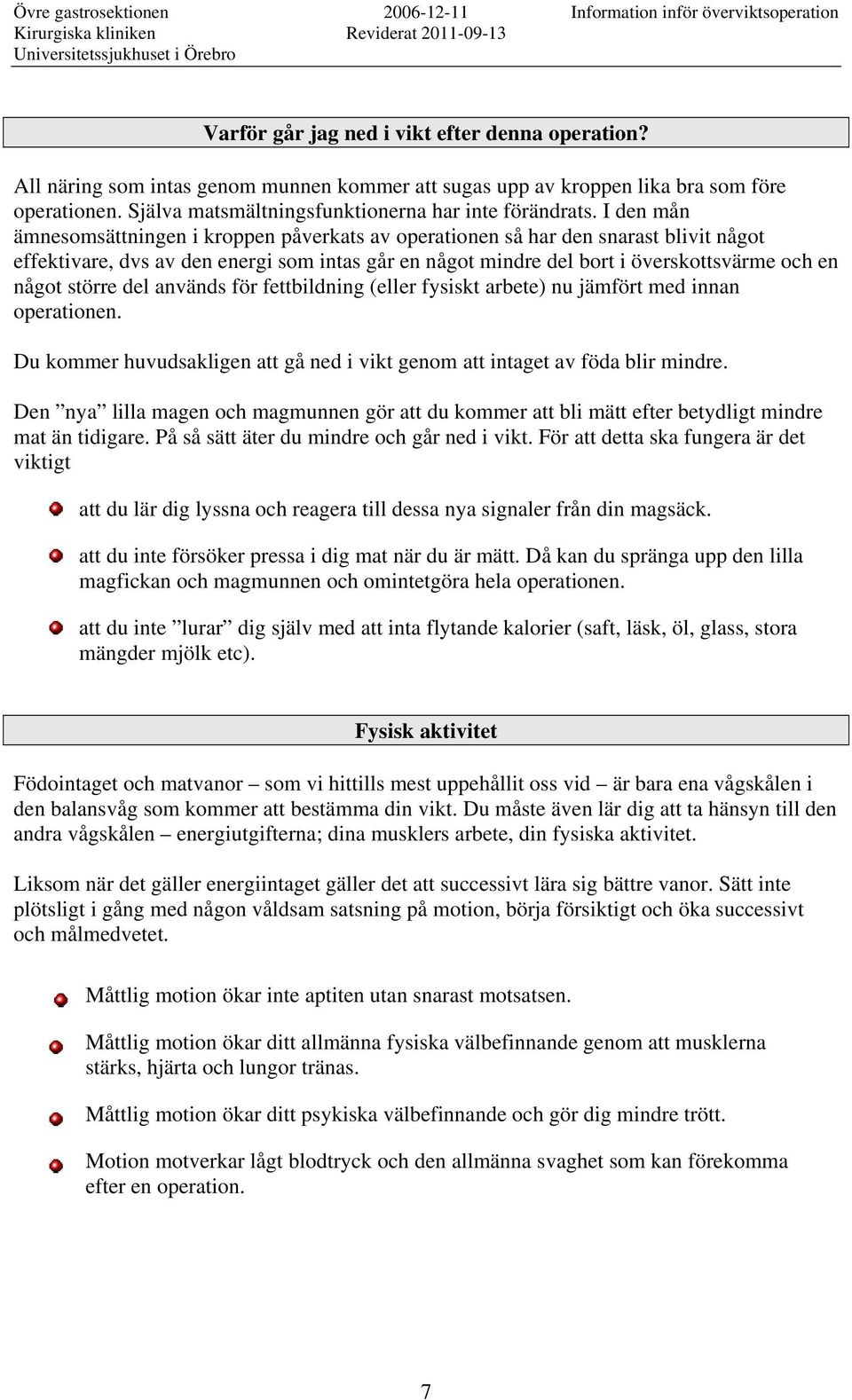 större del används för fettbildning (eller fysiskt arbete) nu jämfört med innan operationen. Du kommer huvudsakligen att gå ned i vikt genom att intaget av föda blir mindre.