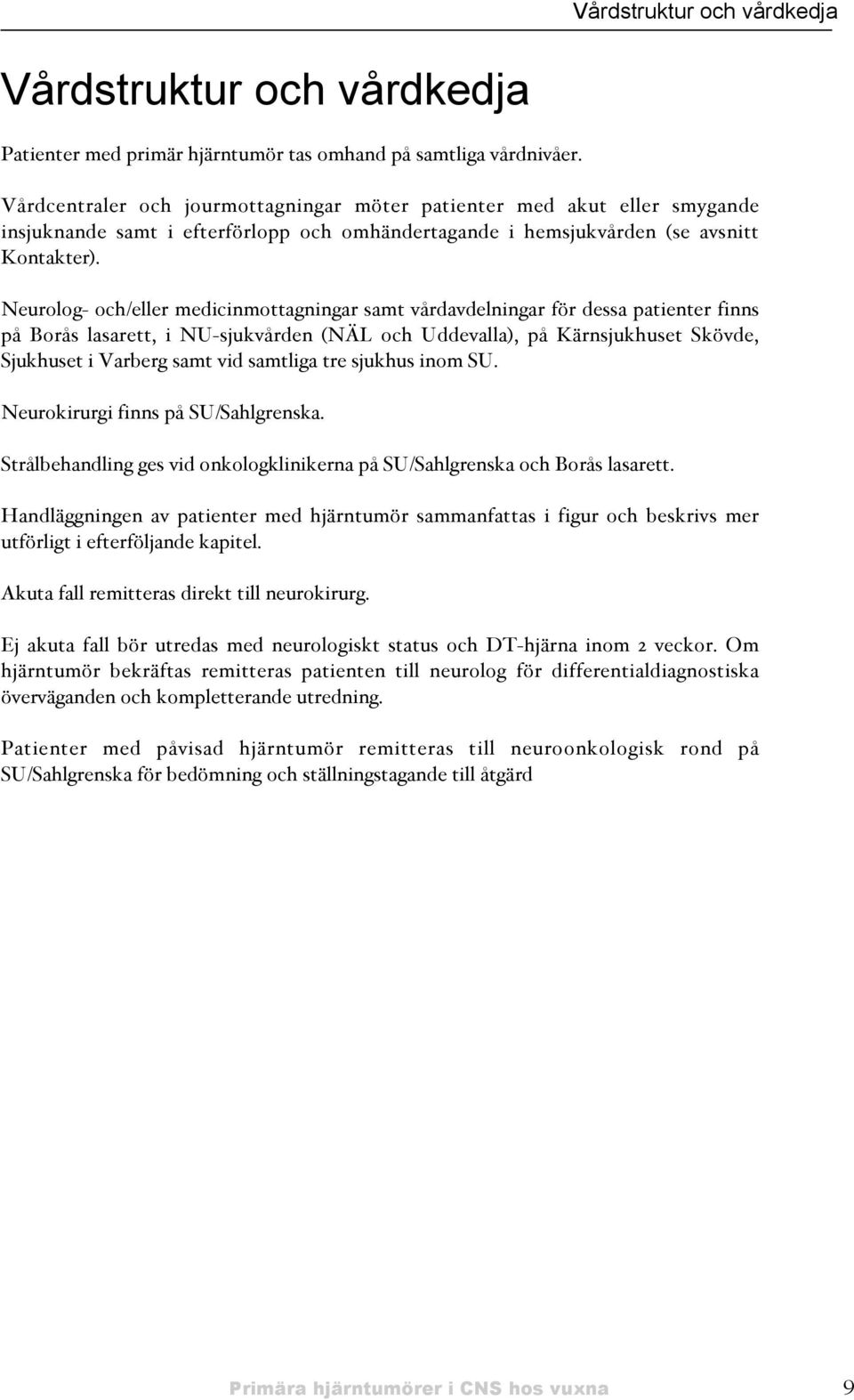 Neurolog- och/eller medicinmottagningar samt vårdavdelningar för dessa patienter finns på Borås lasarett, i NU-sjukvården 'NÄL och Uddevalla(, på Kärnsjukhuset Skövde, Sjukhuset i Varberg samt vid