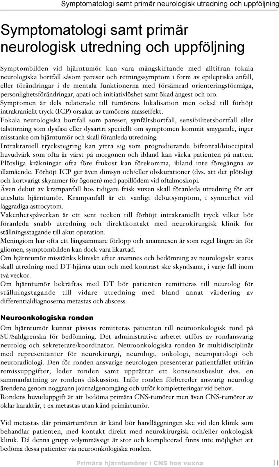 apati och initiativlöshet samt ökad ångest och oro. Symptomen är dels relaterade till tumörens lokalisation men också till förhöjt intrakraniellt tryck 'ICP( orsakat av tumörens masseffekt.