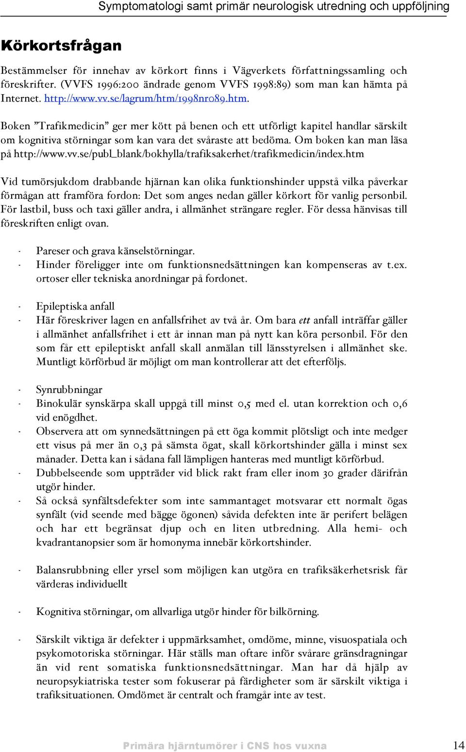 1998nr089.htm. Boken Trafikmedicin ger mer kött på benen och ett utförligt kapitel handlar särskilt om kognitiva störningar som kan vara det svåraste att bedöma. Om boken kan man läsa på http://www.