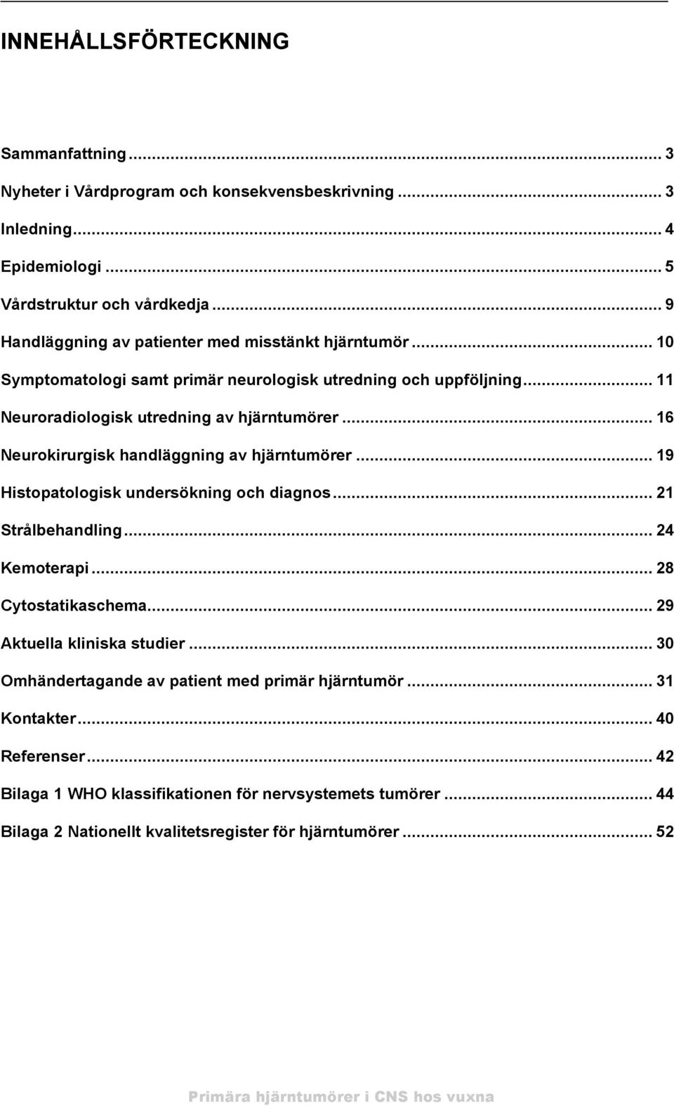 .. 16 Neurokirurgisk handläggning av hjärntumörer... 19 Histopatologisk undersökning och diagnos... 21 Strålbehandling... 24 Kemoterapi... 28 Cytostatikaschema... 29 Aktuella kliniska studier.